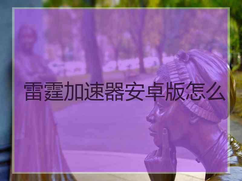 雷霆加速器安卓版怎么