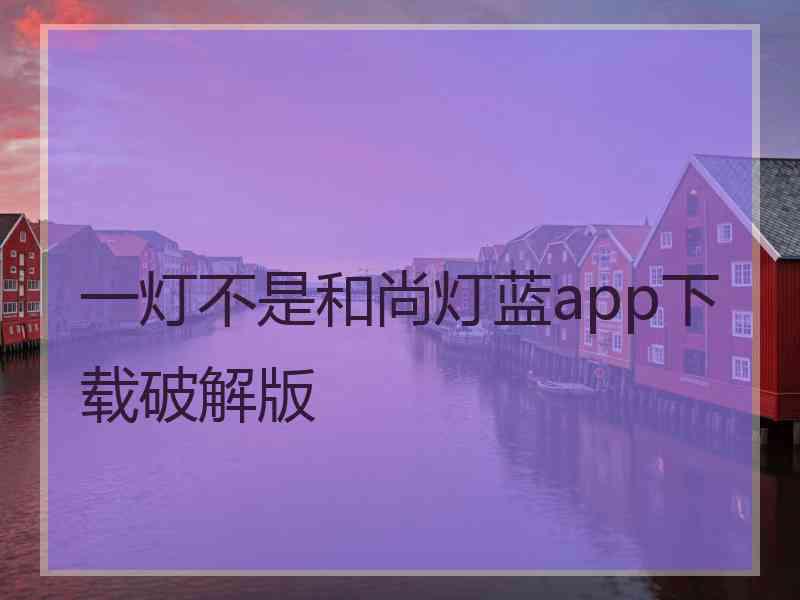 一灯不是和尚灯蓝app下载破解版