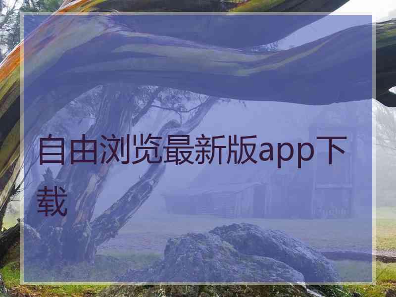 自由浏览最新版app下载