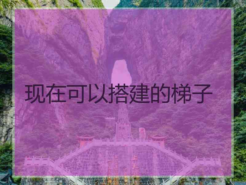 现在可以搭建的梯子