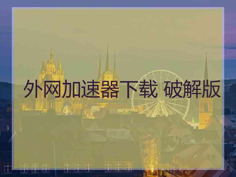 外网加速器下载 破解版