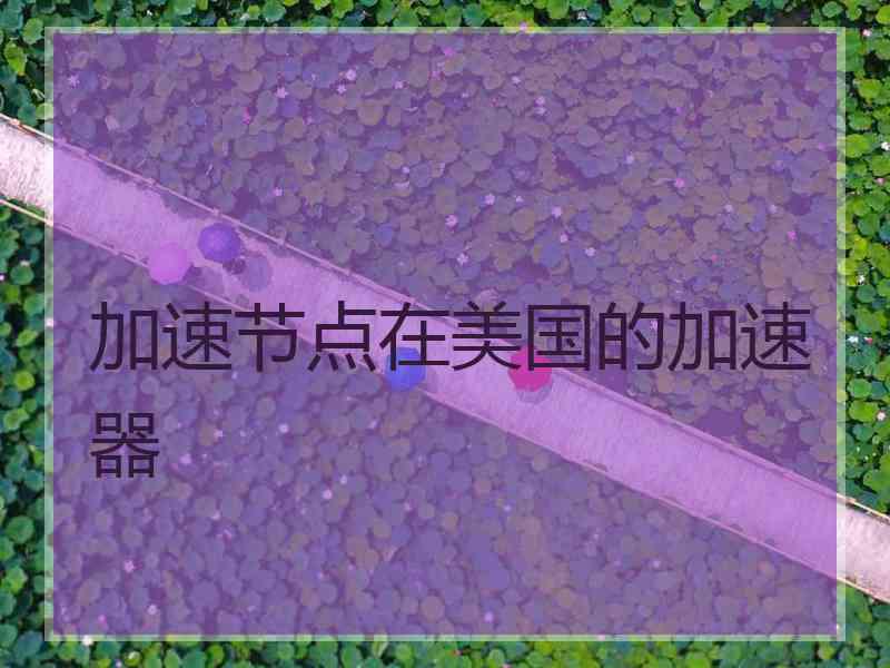 加速节点在美国的加速器