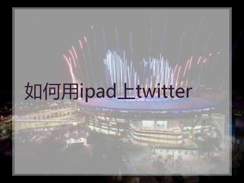 如何用ipad上twitter