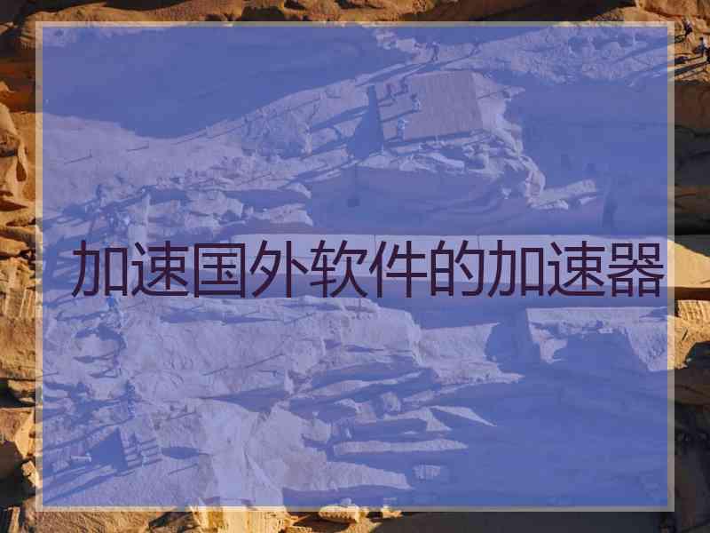 加速国外软件的加速器