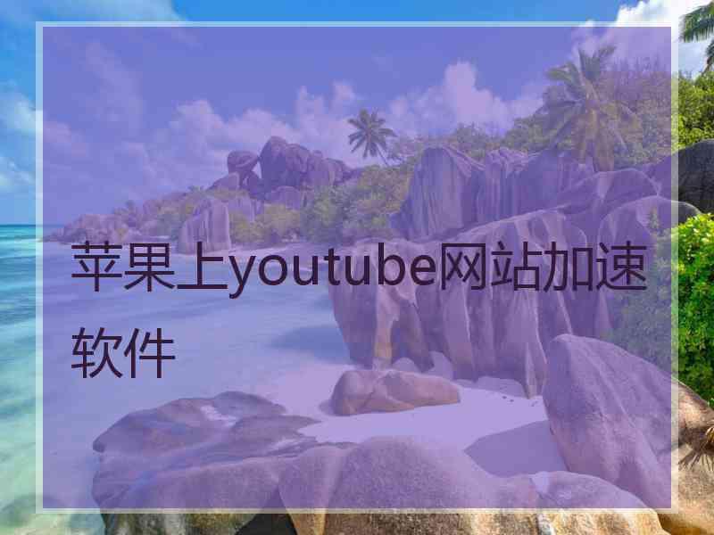 苹果上youtube网站加速软件