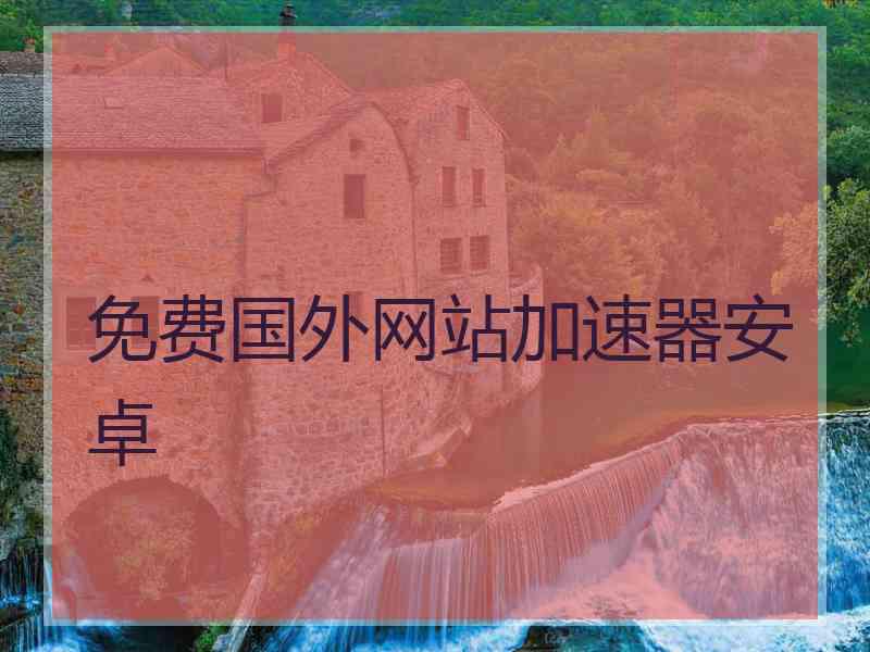 免费国外网站加速器安卓