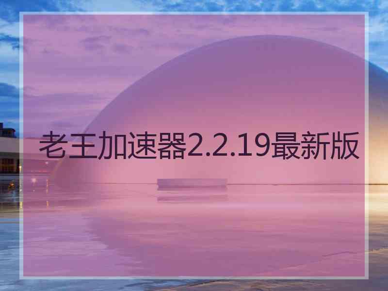 老王加速器2.2.19最新版