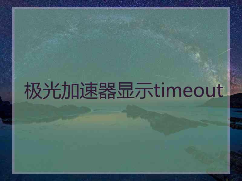 极光加速器显示timeout