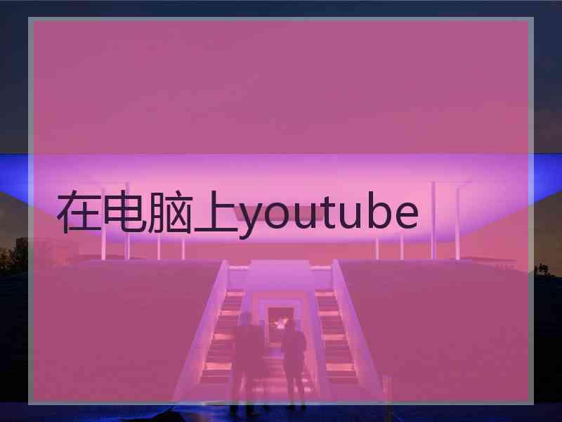 在电脑上youtube