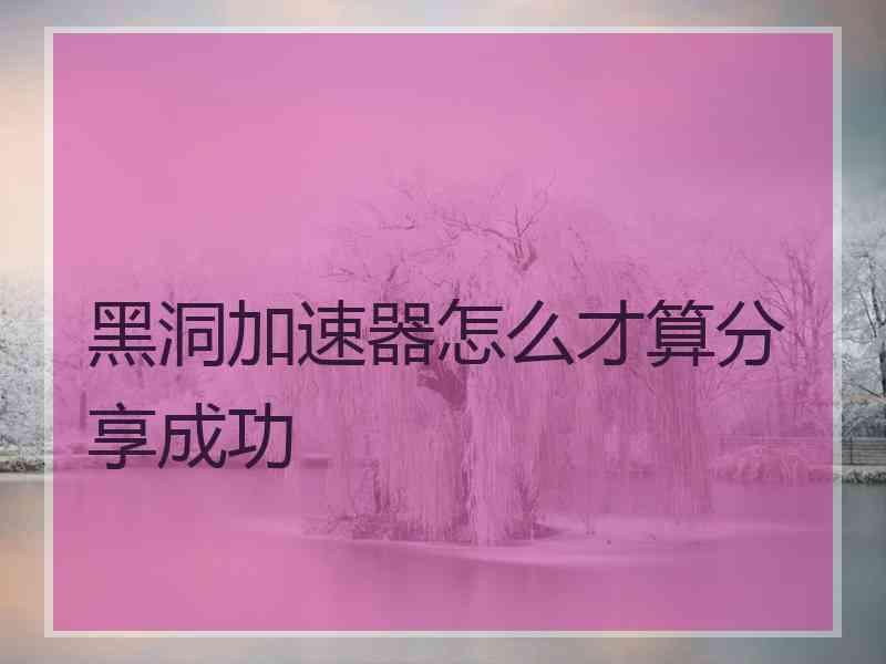 黑洞加速器怎么才算分享成功