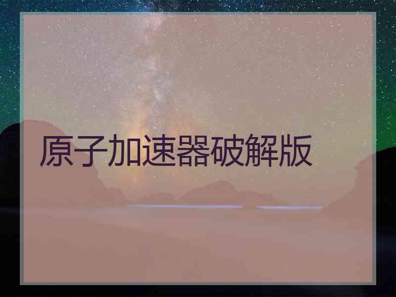 原子加速器破解版