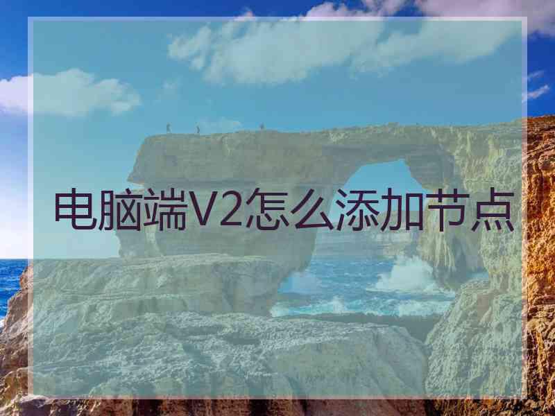 电脑端V2怎么添加节点