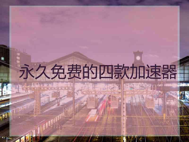 永久免费的四款加速器